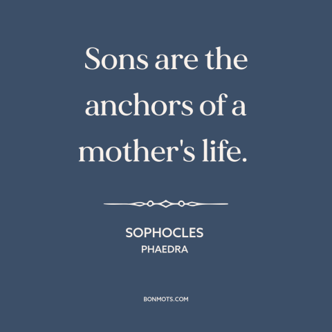 A quote by Sophocles about mothers and sons: “Sons are the anchors of a mother's life.”