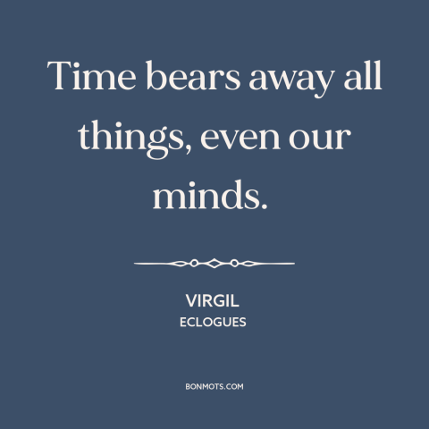 A quote by Virgil about effects of time: “Time bears away all things, even our minds.”