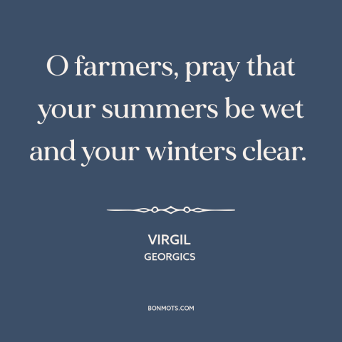 A quote by Virgil about farming: “O farmers, pray that your summers be wet and your winters clear.”