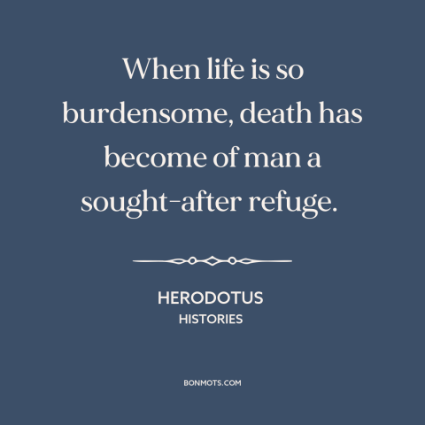 A quote by Artabanus about death as a blessing: “When life is so burdensome, death has become of man a sought-after refuge.”