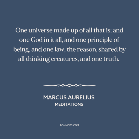 A quote by Marcus Aurelius about monism: “One universe made up of all that is; and one God in it all, and one…”