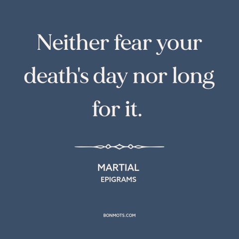 A quote by Martial about fear of death: “Neither fear your death's day nor long for it.”
