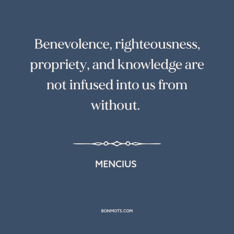 A quote by Mencius about people are basically good: “Benevolence, righteousness, propriety, and knowledge are not infused…”