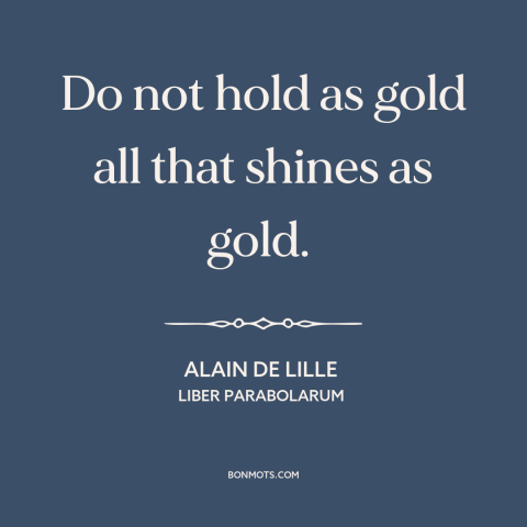 A quote by Alain de Lille about appearance vs. reality: “Do not hold as gold all that shines as gold.”