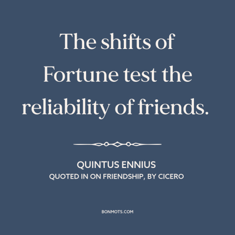 A quote by Quintus Ennius about tests of friendship: “The shifts of Fortune test the reliability of friends.”