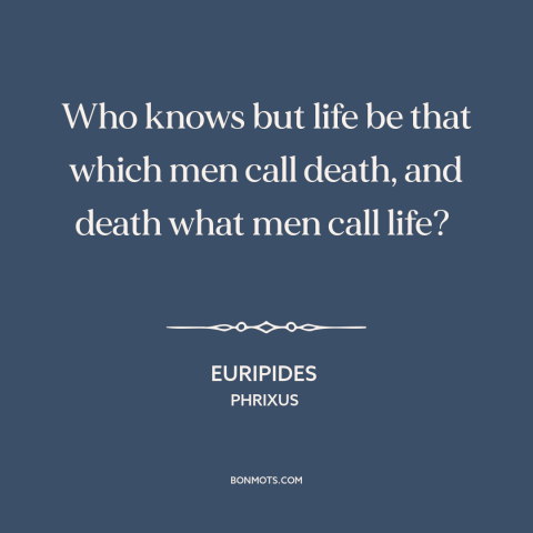 A quote by Euripides about life and death: “Who knows but life be that which men call death, and death what men…”