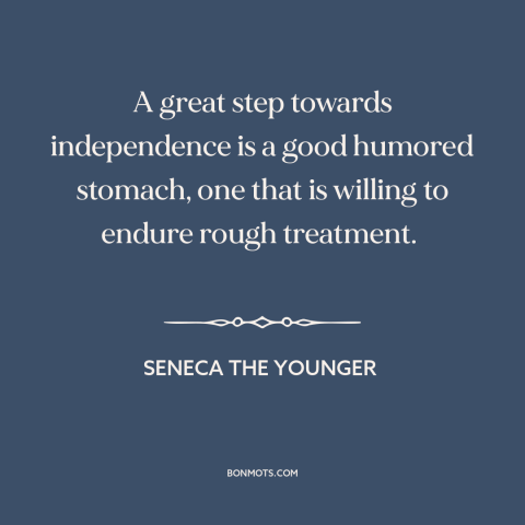 A quote by Seneca the Younger about adaptability: “A great step towards independence is a good humored stomach, one…”