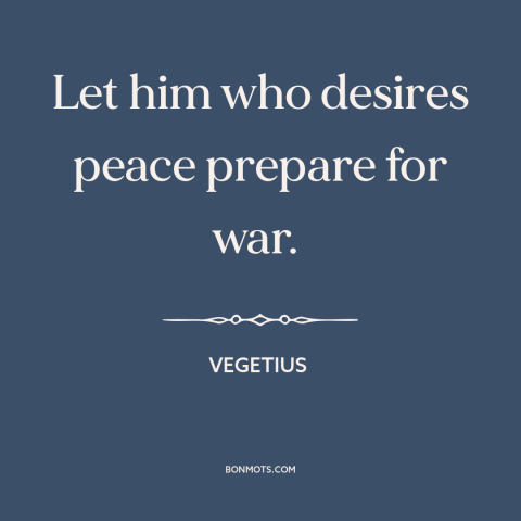 A quote by Vegetius about deterrence: “Let him who desires peace prepare for war.”