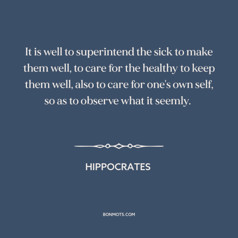 A quote by Hippocrates about practicing medicine: “It is well to superintend the sick to make them well, to care for…”