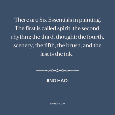A quote by Jing Hao about painting: “There are Six Essentials in painting. The first is called spirit; the second, rhythm;…”