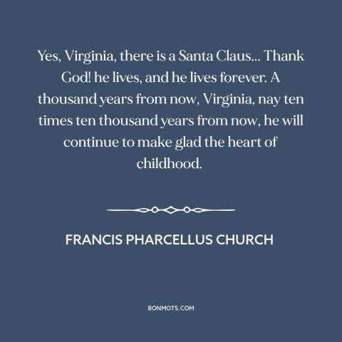 A quote by Francis Pharcellus Church about santa claus: “Yes, Virginia, there is a Santa Claus... Thank God! he lives…”