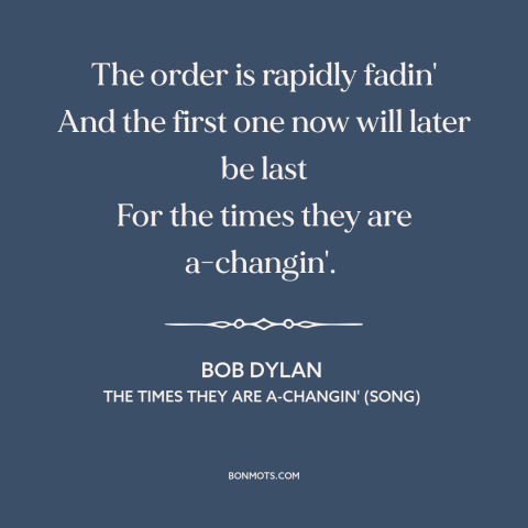 A quote by Bob Dylan about old vs. young: “The order is rapidly fadin' And the first one now will later be last…”