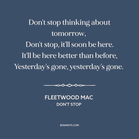 A quote by Fleetwood Mac about tomorrow: “Don't stop thinking about tomorrow, Don't stop, it'll soon be here. It'll be…”
