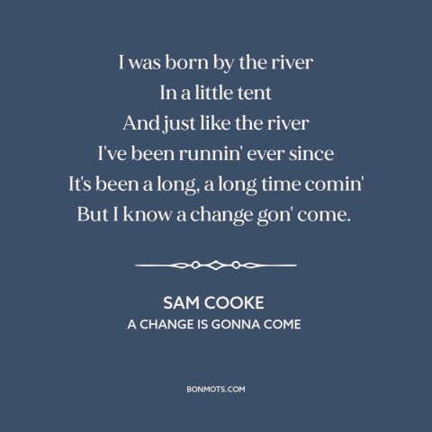 A quote by Sam Cooke about civil rights: “I was born by the river In a little tent And just like the river I've been…”