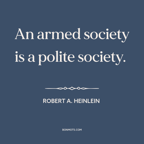 A quote by Robert A. Heinlein about gun rights: “An armed society is a polite society.”