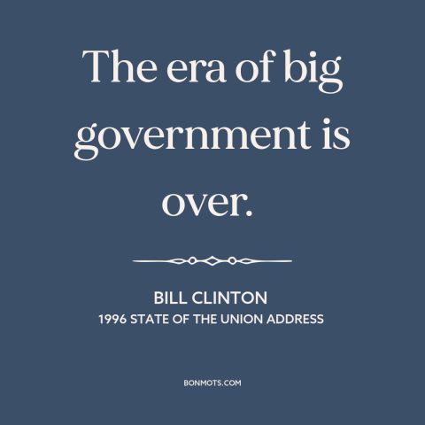 A quote by Bill Clinton about role of government: “The era of big government is over.”