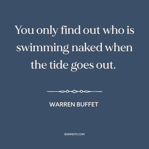 A quote by Warren Buffet about investing: “You only find out who is swimming naked when the tide goes out.”