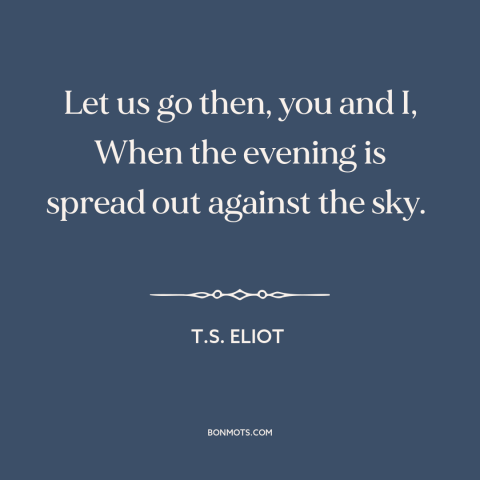 A quote by T.S. Eliot about adventure: “Let us go then, you and I, When the evening is spread out against the sky.”