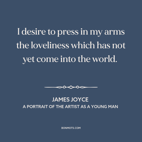 A quote by James Joyce about desire: “I desire to press in my arms the loveliness which has not yet come into the…”