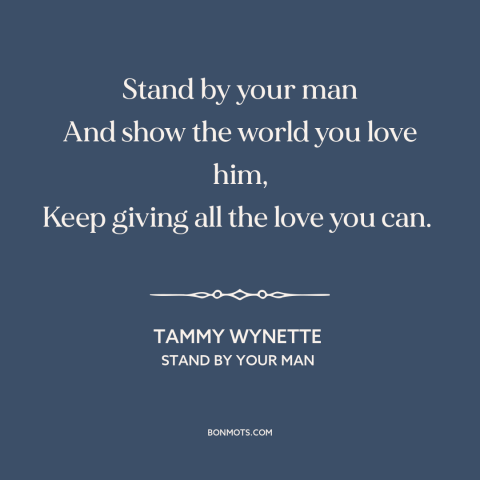 A quote by Tammy Wynette about working on relationships: “Stand by your man And show the world you love him, Keep giving…”