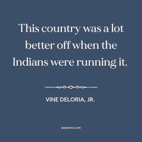 A quote by Vine Deloria, Jr. about us and native american relations: “This country was a lot better off when the Indians…”