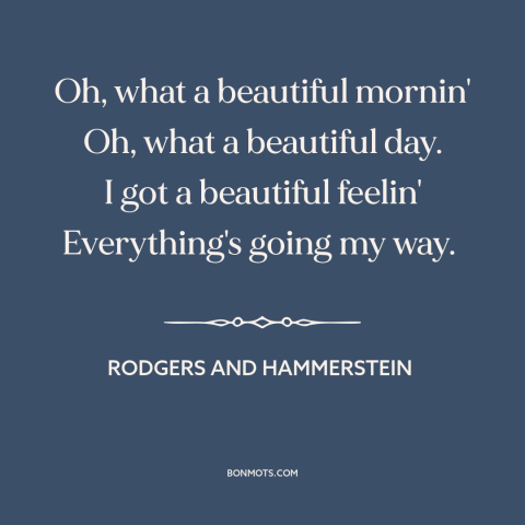 A quote by Rodgers and Hammerstein about optimism: “Oh, what a beautiful mornin' Oh, what a beautiful day. I got a…”