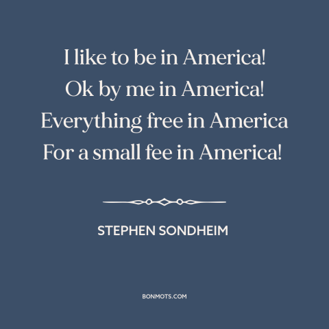 A quote by Stephen Sondheim about America: “I like to be in America! Ok by me in America! Everything free in…”