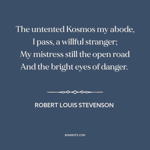 A quote by Robert Louis Stevenson about adventure: “The untented Kosmos my abode, I pass, a willful stranger; My…”