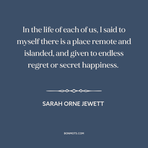 A quote by Sarah Orne Jewett about inner life: “In the life of each of us, I said to myself there is a place remote and…”