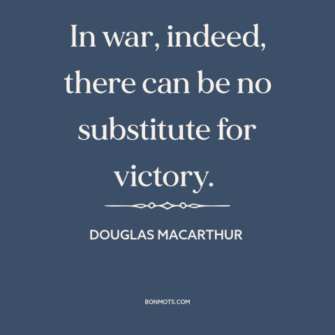 A quote by Douglas MacArthur about war: “In war, indeed, there can be no substitute for victory.”