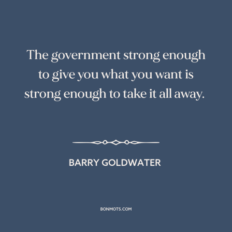 A quote by Barry Goldwater about limited government: “The government strong enough to give you what you want is strong…”