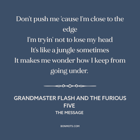 A quote by Grandmaster Flash and the Furious Five about inner city issues: “Don't push me 'cause I'm close to the edge I'm…”