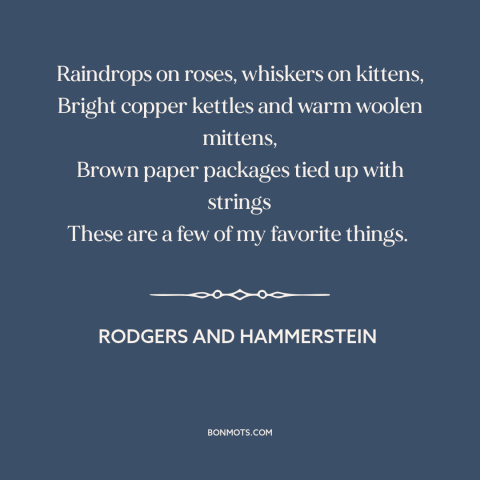 A quote by Rodgers and Hammerstein about the little things: “Raindrops on roses, whiskers on kittens, Bright copper…”