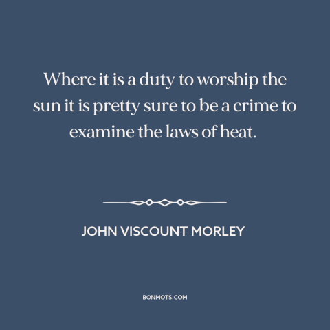 A quote by John Morley about science and religion: “Where it is a duty to worship the sun it is pretty sure to…”