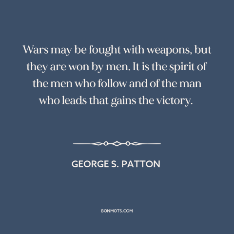A quote by George S. Patton about winning a war: “Wars may be fought with weapons, but they are won by men. It is…”