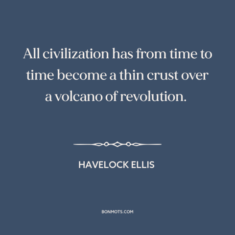 A quote by Havelock Ellis about civilization: “All civilization has from time to time become a thin crust over a volcano…”