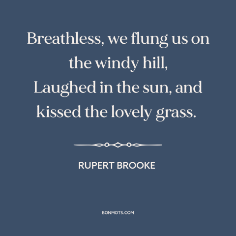 A quote by Rupert Brooke about experiencing nature: “Breathless, we flung us on the windy hill, Laughed in the sun, and…”