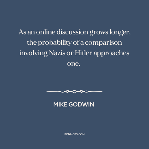 A quote by Mike Godwin about the internet: “As an online discussion grows longer, the probability of a comparison…”