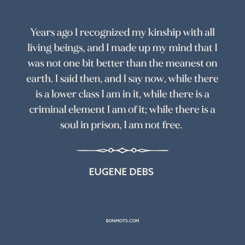 A quote by Eugene Debs about underdogs: “Years ago I recognized my kinship with all living beings, and I made up…”