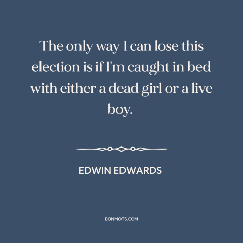 A quote by Edwin Edwards about political campaigns: “The only way I can lose this election is if I'm caught in bed…”