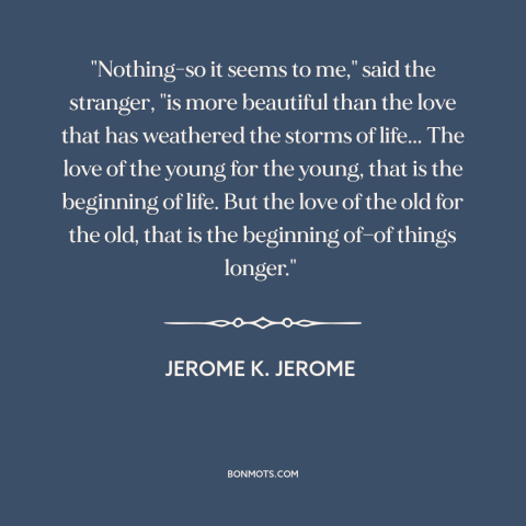 A quote by Jerome K. Jerome about time tested love: “"Nothing-so it seems to me," said the stranger, "is more beautiful…”