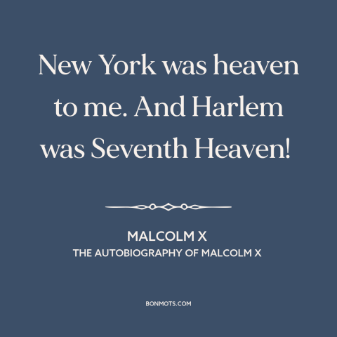 A quote by Malcolm X about new york city: “New York was heaven to me. And Harlem was Seventh Heaven!”