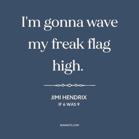 A quote by Jimi Hendrix about being true to oneself: “I'm gonna wave my freak flag high.”