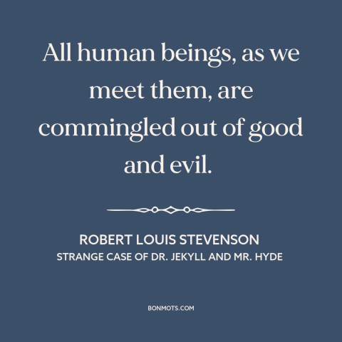 A quote by Robert Louis Stevenson about duality of man: “All human beings, as we meet them, are commingled out of good and…”