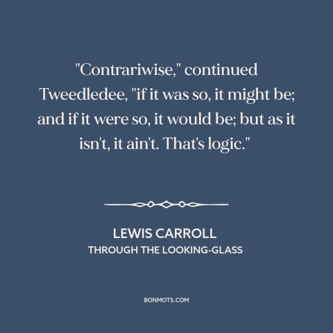 A quote by Lewis Carroll about nature of reality: “"Contrariwise," continued Tweedledee, "if it was so, it might be; and…”