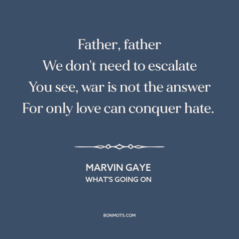 A quote by Marvin Gaye about anti-war: “Father, father We don't need to escalate You see, war is not the answer…”