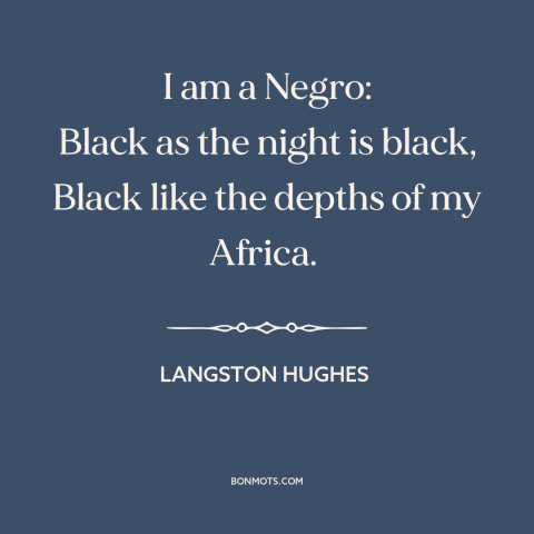 A quote by Langston Hughes about black identity: “I am a Negro: Black as the night is black, Black like the depths…”