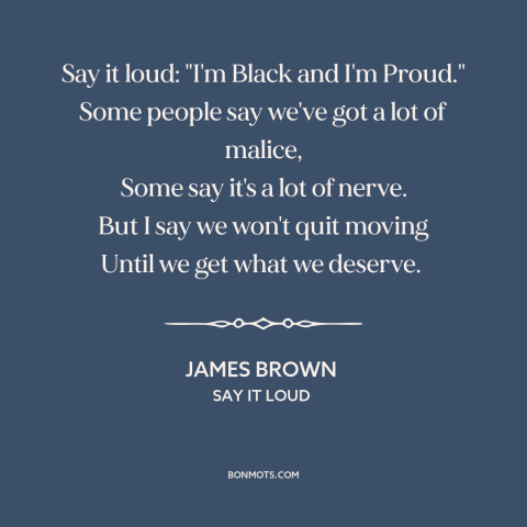 A quote by James Brown about black pride: “Say it loud: "I'm Black and I'm Proud." Some people say we've got a…”