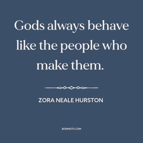 A quote by Zora Neale Hurston about nature of god: “Gods always behave like the people who make them.”
