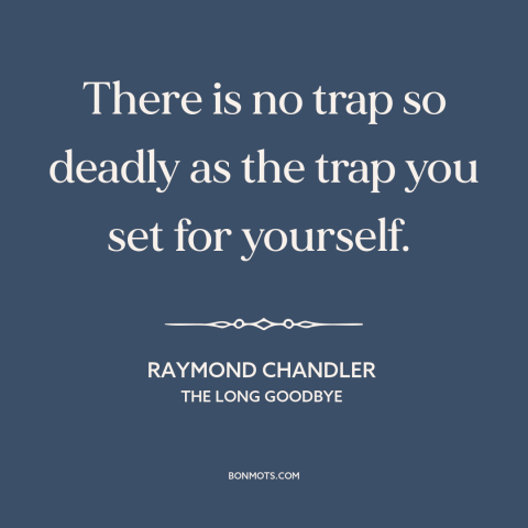 A quote by Raymond Chandler about self-sabotage: “There is no trap so deadly as the trap you set for yourself.”